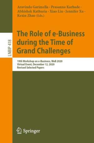 The Role of e-Business during the Time of Grand Challenges: 19th Workshop on e-Business, WeB 2020, Virtual Event, December 12, 2020, Revised Selected Papers de Aravinda Garimella