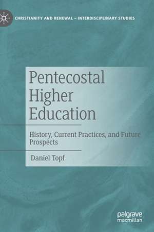 Pentecostal Higher Education: History, Current Practices, and Future Prospects de Daniel Topf