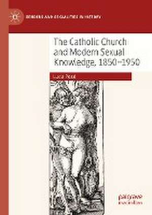 The Catholic Church and Modern Sexual Knowledge, 1850-1950 de Lucia Pozzi