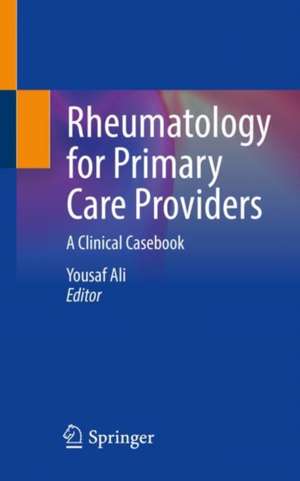 Rheumatology for Primary Care Providers: A Clinical Casebook de Yousaf Ali