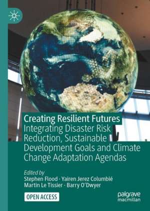 Creating Resilient Futures: Integrating Disaster Risk Reduction, Sustainable Development Goals and Climate Change Adaptation Agendas de Stephen Flood