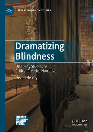 Dramatizing Blindness: Disability Studies as Critical Creative Narrative de Devon Healey