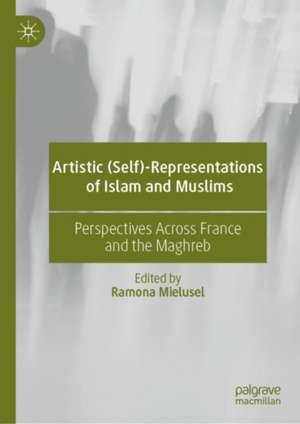 Artistic (Self)-Representations of Islam and Muslims: Perspectives Across France and the Maghreb de Ramona Mielusel