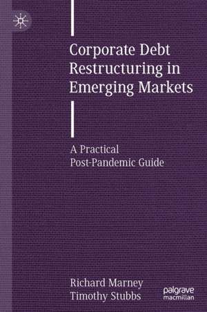 Corporate Debt Restructuring in Emerging Markets: A Practical Post-Pandemic Guide de Richard Marney