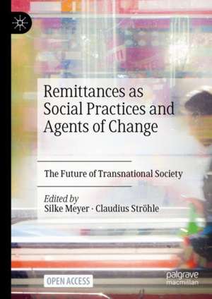 Remittances as Social Practices and Agents of Change: The Future of Transnational Society de Silke Meyer