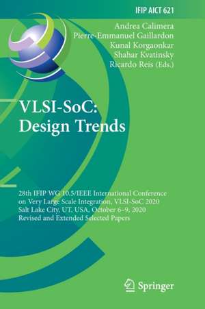 VLSI-SoC: Design Trends: 28th IFIP WG 10.5/IEEE International Conference on Very Large Scale Integration, VLSI-SoC 2020, Salt Lake City, UT, USA, October 6–9, 2020, Revised and Extended Selected Papers de Andrea Calimera