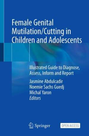 Female Genital Mutilation/Cutting in Children and Adolescents: Illustrated Guide to Diagnose, Assess, Inform and Report de Jasmine Abdulcadir