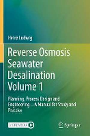 Reverse Osmosis Seawater Desalination Volume 1: Planning, Process Design and Engineering – A Manual for Study and Practice de Heinz Ludwig