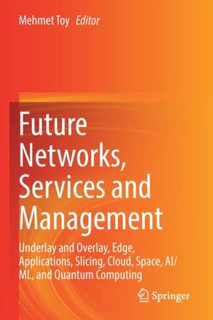 Future Networks, Services and Management: Underlay and Overlay, Edge, Applications, Slicing, Cloud, Space, AI/ML, and Quantum Computing de Mehmet Toy