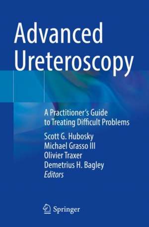 Advanced Ureteroscopy: A Practitioner's Guide to Treating Difficult Problems de Scott G. Hubosky