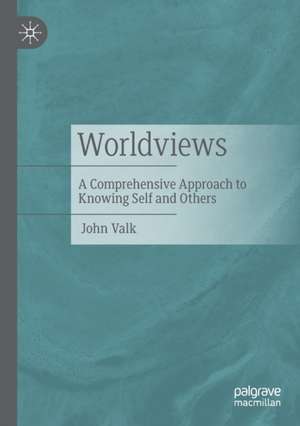 Worldviews: A Comprehensive Approach to Knowing Self and Others de John Valk