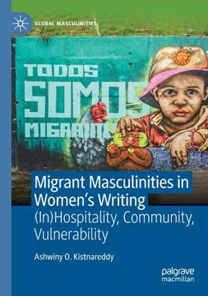 Migrant Masculinities in Women’s Writing: (In)Hospitality, Community, Vulnerability de Ashwiny O. Kistnareddy