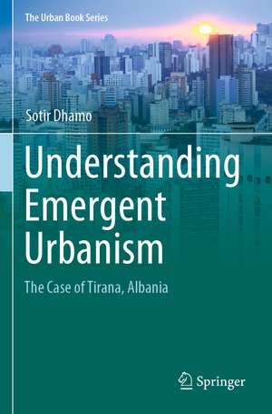 Understanding Emergent Urbanism: The Case of Tirana, Albania de Sotir Dhamo