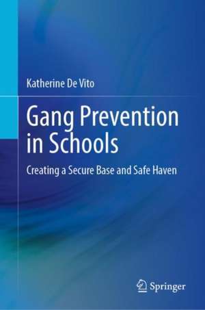 Gang Prevention in Schools: Creating a Secure Base and Safe Haven de Katherine De Vito