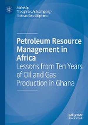 Petroleum Resource Management in Africa: Lessons from Ten Years of Oil and Gas Production in Ghana de Theophilus Acheampong