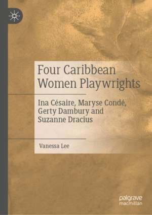 Four Caribbean Women Playwrights: Ina Césaire, Maryse Condé, Gerty Dambury and Suzanne Dracius de Vanessa Lee