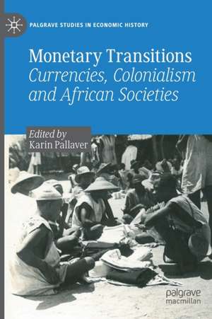 Monetary Transitions: Currencies, Colonialism and African Societies de Karin Pallaver