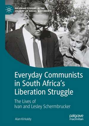 Everyday Communists in South Africa’s Liberation Struggle: The Lives of Ivan and Lesley Schermbrucker de Alan Kirkaldy