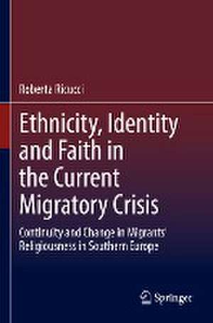 Ethnicity, Identity and Faith in the Current Migratory Crisis: Continuity and Change in Migrants’ Religiousness in Southern Europe de Roberta Ricucci