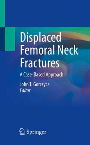 Displaced Femoral Neck Fractures: A Case-Based Approach de John T. Gorczyca