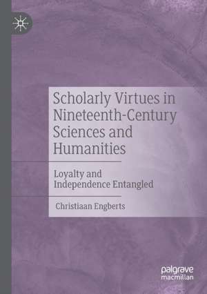 Scholarly Virtues in Nineteenth-Century Sciences and Humanities: Loyalty and Independence Entangled de Christiaan Engberts