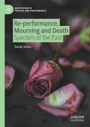 Re-performance, Mourning and Death: Specters of the Past de Sarah Julius