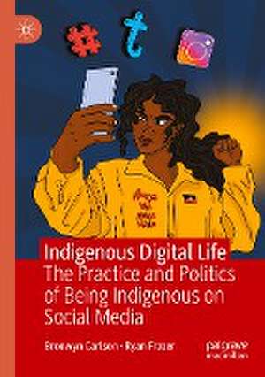 Indigenous Digital Life: The Practice and Politics of Being Indigenous on Social Media de Bronwyn Carlson