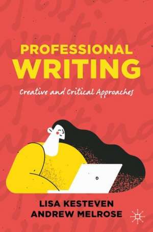 Professional Writing: Creative and Critical Approaches de Lisa Kesteven