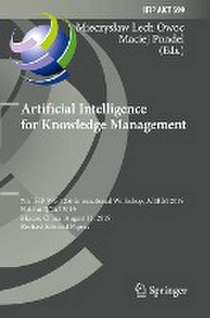 Artificial Intelligence for Knowledge Management: 7th IFIP WG 12.6 International Workshop, AI4KM 2019, Held at IJCAI 2019, Macao, China, August 11, 2019, Revised Selected Papers de Mieczysław Lech Owoc