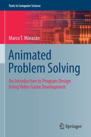 Animated Problem Solving: An Introduction to Program Design Using Video Game Development de Marco T. Morazán