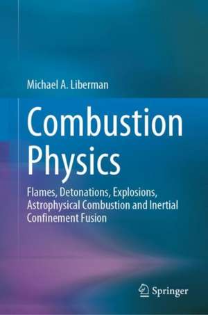 Combustion Physics: Flames, Detonations, Explosions, Astrophysical Combustion and Inertial Confinement Fusion de Michael A. Liberman