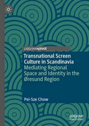 Transnational Screen Culture in Scandinavia: Mediating Regional Space and Identity in the Øresund Region de Pei-Sze Chow