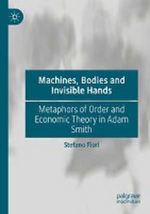 Machines, Bodies and Invisible Hands: Metaphors of Order and Economic Theory in Adam Smith de Stefano Fiori