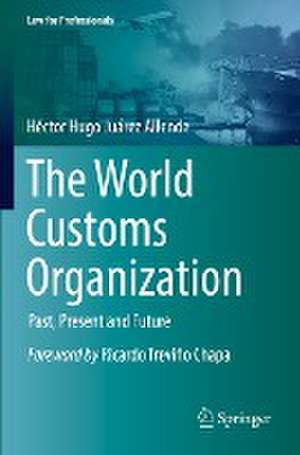 The World Customs Organization: Past, Present and Future de Héctor Hugo Juárez Allende