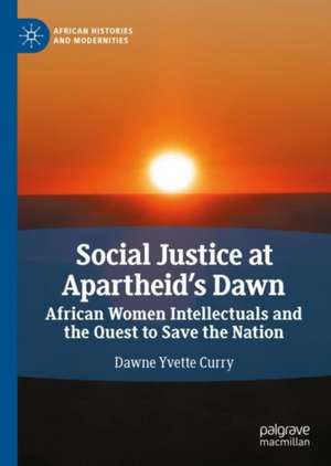 Social Justice at Apartheid’s Dawn: African Women Intellectuals and the Quest to Save the Nation de Dawne Y. Curry