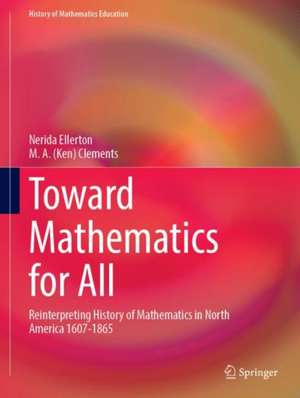 Toward Mathematics for All: Reinterpreting History of Mathematics in North America 1607-1865 de Nerida Ellerton