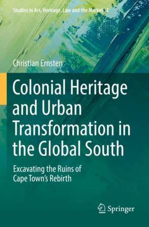 Colonial Heritage and Urban Transformation in the Global South: Excavating the Ruins of Cape Town's Rebirth de Christian Ernsten