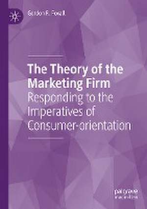 The Theory of the Marketing Firm: Responding to the Imperatives of Consumer-orientation de Gordon R. Foxall