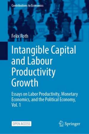 Intangible Capital and Growth: Essays on Labor Productivity, Monetary Economics, and Political Economy, Vol. 1 de Felix Roth