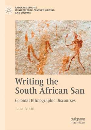 Writing the South African San: Colonial Ethnographic Discourses de Lara Atkin