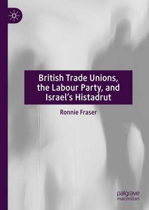 British Trade Unions, the Labour Party, and Israel’s Histadrut de Ronnie Fraser