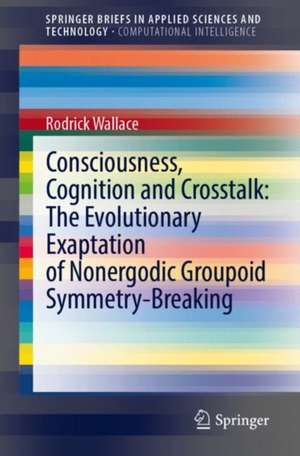 Consciousness, Cognition and Crosstalk: The Evolutionary Exaptation of Nonergodic Groupoid Symmetry-Breaking de Rodrick Wallace