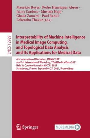 Interpretability of Machine Intelligence in Medical Image Computing, and Topological Data Analysis and Its Applications for Medical Data: 4th International Workshop, iMIMIC 2021, and 1st International Workshop, TDA4MedicalData 2021, Held in Conjunction with MICCAI 2021, Strasbourg, France, September 27, 2021, Proceedings de Mauricio Reyes