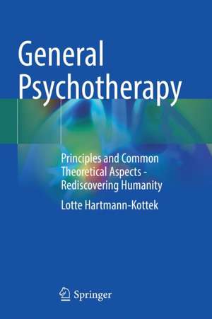 General Psychotherapy: Principles and Common Theoretical Aspects - Rediscovering Humanity de Lotte Hartmann-Kottek