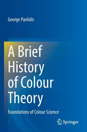 A Brief History of Colour Theory: Foundations of Colour Science de George Pavlidis