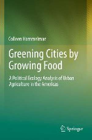 Greening Cities by Growing Food: A Political Ecology Analysis of Urban Agriculture in the Americas de Colleen Hammelman