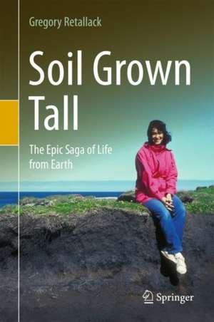 Soil Grown Tall: The Epic Saga of Life from Earth de Gregory J. Retallack