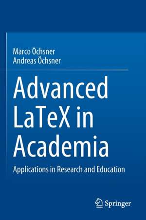 Advanced LaTeX in Academia: Applications in Research and Education de Marco Öchsner