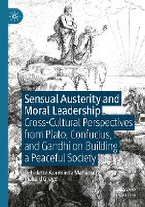 Sensual Austerity and Moral Leadership: Cross-Cultural Perspectives from Plato, Confucius, and Gandhi on Building a Peaceful Society de Debidatta Aurobinda Mahapatra