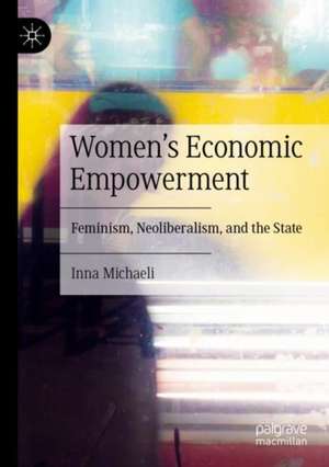 Women's Economic Empowerment: Feminism, Neoliberalism, and the State de Inna Michaeli